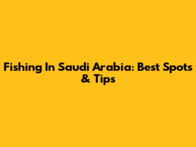 Fishing In Saudi Arabia: Best Spots & Tips