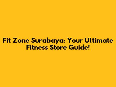 Fit Zone Surabaya: Your Ultimate Fitness Store Guide!