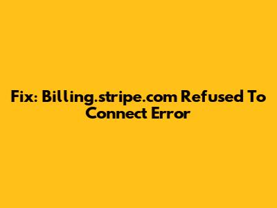 Fix: Billing.stripe.com Refused To Connect Error