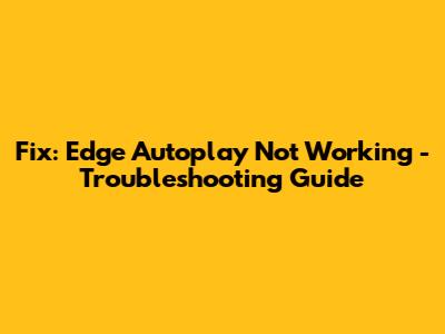 Fix: Edge Autoplay Not Working - Troubleshooting Guide