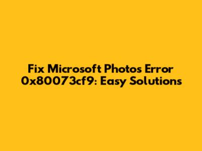 Fix Microsoft Photos Error 0x80073cf9: Easy Solutions