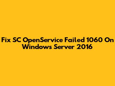 Fix SC OpenService Failed 1060 On Windows Server 2016