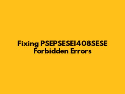 Fixing 'PSEPSESEI408SESE Forbidden' Errors