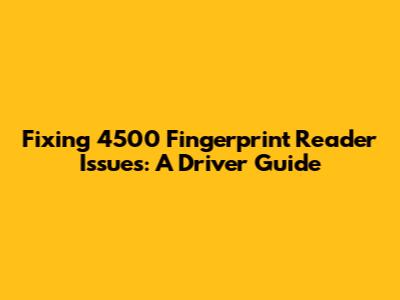 Fixing 4500 Fingerprint Reader Issues: A Driver Guide
