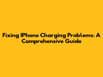 Fixing IPhone Charging Problems: A Comprehensive Guide