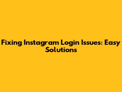 Fixing Instagram Login Issues: Easy Solutions