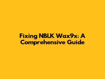 Fixing NBLK Wax9x: A Comprehensive Guide