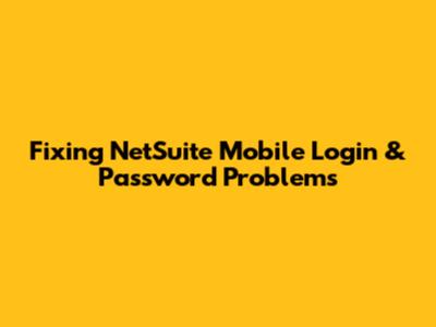 Fixing NetSuite Mobile Login & Password Problems