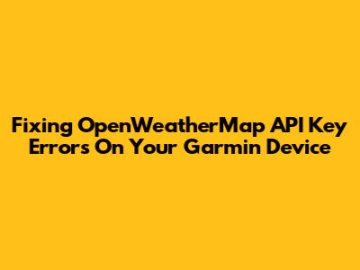Fixing OpenWeatherMap API Key Errors On Your Garmin Device