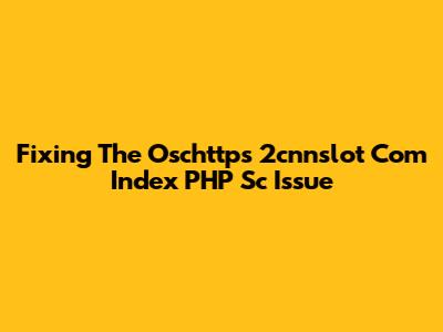 Fixing The Oschttps 2cnnslot Com Index PHP Sc Issue