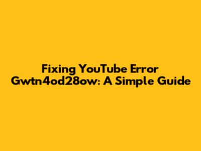 Fixing YouTube Error Gwtn4od28ow: A Simple Guide