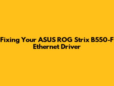 Fixing Your ASUS ROG Strix B550-F Ethernet Driver
