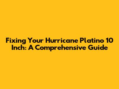 Fixing Your Hurricane Platino 10 Inch: A Comprehensive Guide