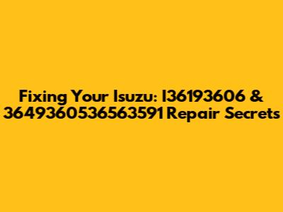 Fixing Your Isuzu: I36193606 & 3649360536563591 Repair Secrets