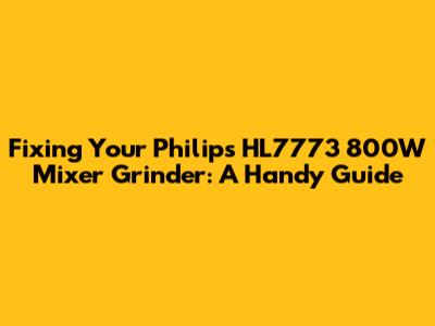 Fixing Your Philips HL7773 800W Mixer Grinder: A Handy Guide