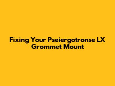 Fixing Your Pseiergotronse LX Grommet Mount