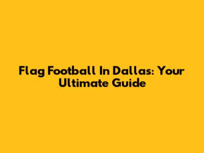 Flag Football In Dallas: Your Ultimate Guide