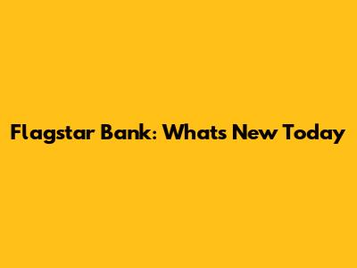 Flagstar Bank: What's New Today