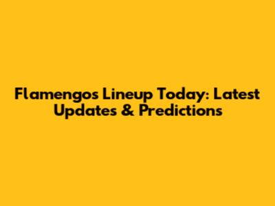 Flamengo's Lineup Today: Latest Updates & Predictions