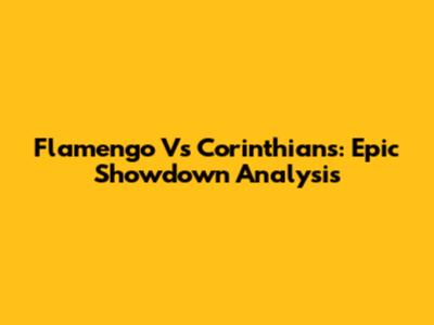 Flamengo Vs Corinthians: Epic Showdown Analysis