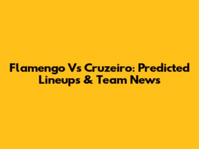 Flamengo Vs Cruzeiro: Predicted Lineups & Team News