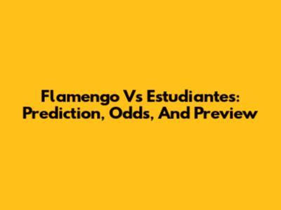 Flamengo Vs Estudiantes: Prediction, Odds, And Preview
