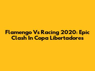 Flamengo Vs Racing 2020: Epic Clash In Copa Libertadores