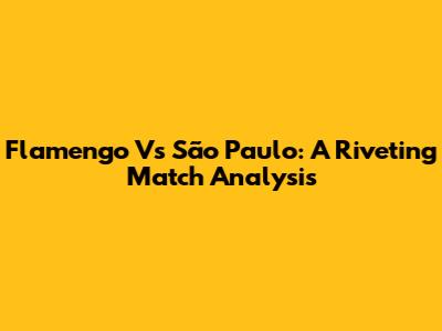 Flamengo Vs São Paulo: A Riveting Match Analysis