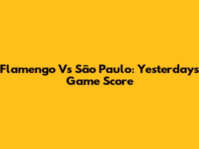 Flamengo Vs São Paulo: Yesterday's Game Score