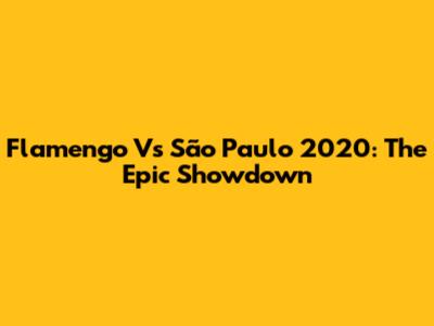 Flamengo Vs São Paulo 2020: The Epic Showdown