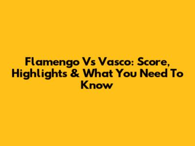 Flamengo Vs Vasco: Score, Highlights & What You Need To Know