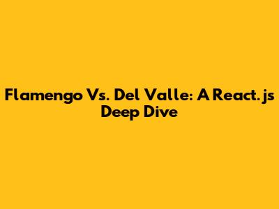 Flamengo Vs. Del Valle: A React.js Deep Dive