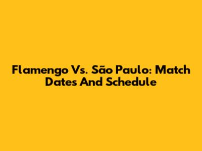 Flamengo Vs. São Paulo: Match Dates And Schedule