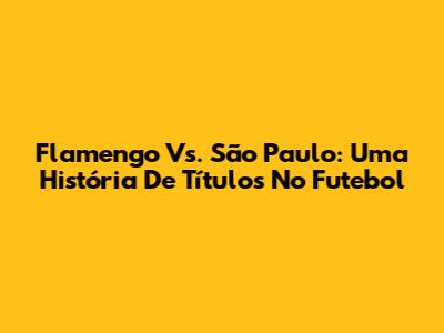 Flamengo Vs. São Paulo: Uma História De Títulos No Futebol