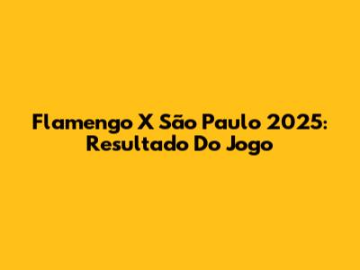 Flamengo X São Paulo 2025: Resultado Do Jogo
