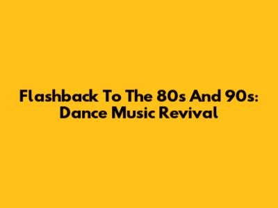 Flashback To The 80s And 90s: Dance Music Revival