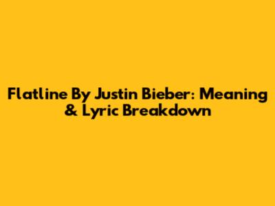 Flatline By Justin Bieber: Meaning & Lyric Breakdown