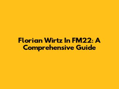 Florian Wirtz In FM22: A Comprehensive Guide