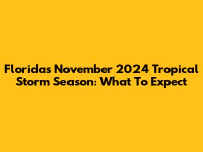 Florida's November 2024 Tropical Storm Season: What To Expect