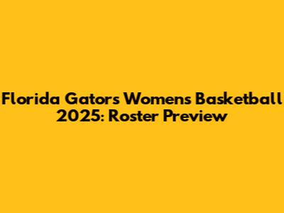 Florida Gators Women's Basketball 2025: Roster Preview