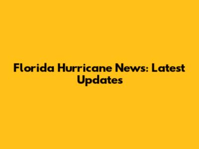 Florida Hurricane News: Latest Updates