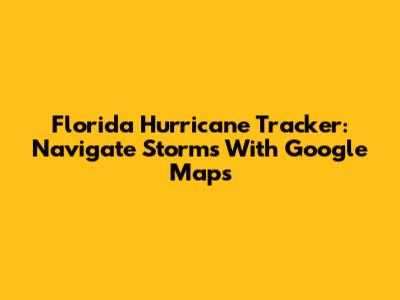 Florida Hurricane Tracker: Navigate Storms With Google Maps