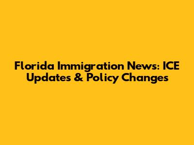 Florida Immigration News: ICE Updates & Policy Changes