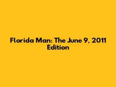 Florida Man: The June 9, 2011 Edition