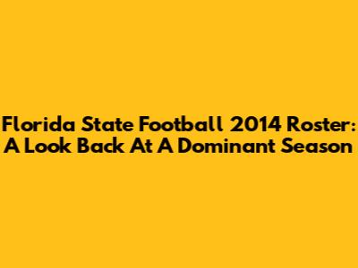 Florida State Football 2014 Roster: A Look Back At A Dominant Season