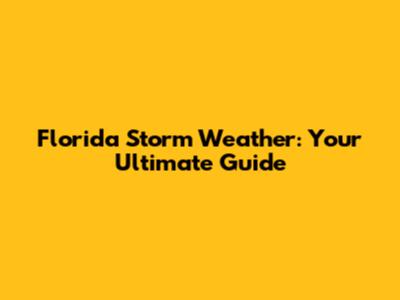 Florida Storm Weather: Your Ultimate Guide