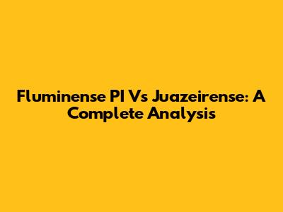 Fluminense PI Vs Juazeirense: A Complete Analysis