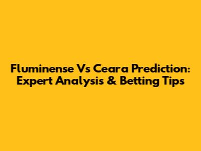 Fluminense Vs Ceara Prediction: Expert Analysis & Betting Tips
