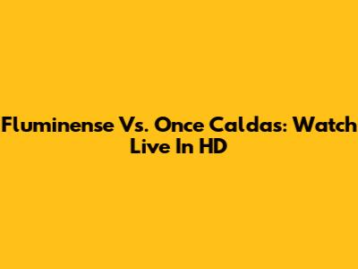 Fluminense Vs. Once Caldas: Watch Live In HD