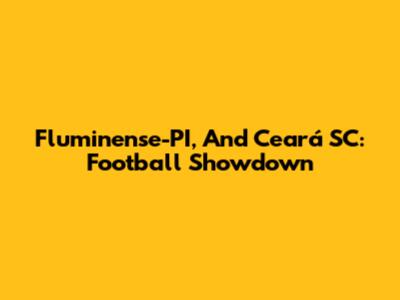 Fluminense-PI, And Ceará SC: Football Showdown